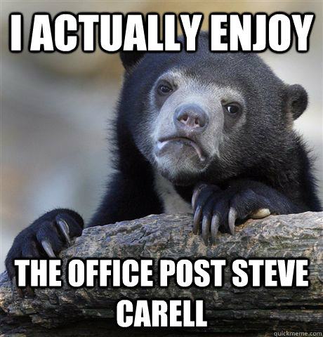 I actually enjoy The office post Steve Carell  Confession Bear