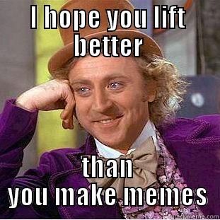 I HOPE YOU LIFT BETTER THAN YOU MAKE MEMES Creepy Wonka