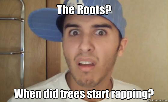 The Roots? When did trees start rapping? - The Roots? When did trees start rapping?  Typical Lil Wayne Fan