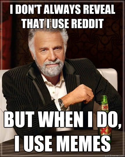 I don't always reveal that I use reddit But when I do, I use memes  The Most Interesting Man In The World