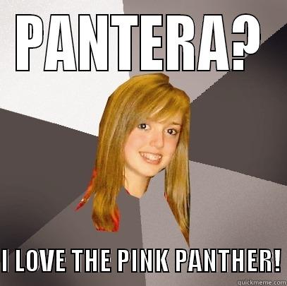 PANTERA?  I LOVE THE PINK PANTHER! Musically Oblivious 8th Grader