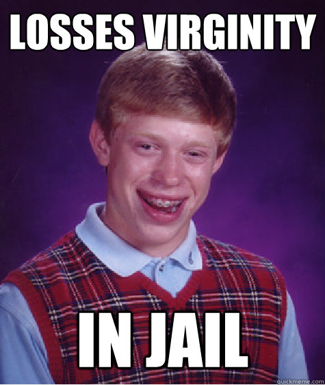 Losses virginity in jail  Bad Luck Brian