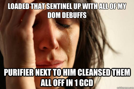 Loaded that sentinel up with all of my dom debuffs purifier next to him cleansed them all off in 1 gcd  First World Problems