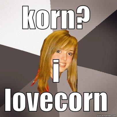 KORN? I LOVECORN Musically Oblivious 8th Grader