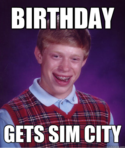 birthday gets sim city  Bad Luck Brian