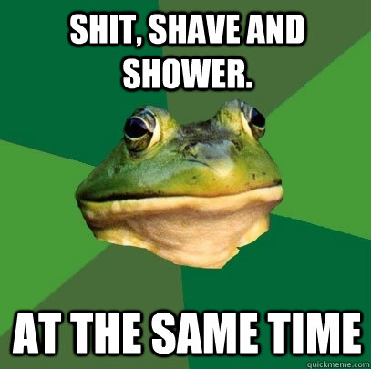 shit, shave and shower. at the same time - shit, shave and shower. at the same time  Foul Bachelor Frog