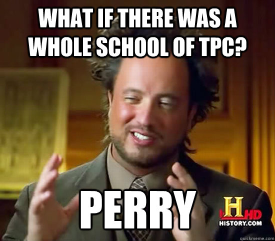 what if there was a whole school of TPC? perry  Ancient Aliens