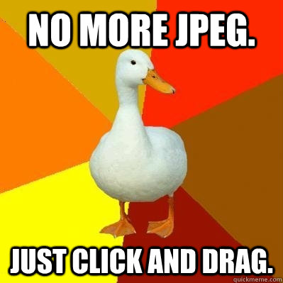 No more jpeg. Just click and drag.  Tech Impaired Duck