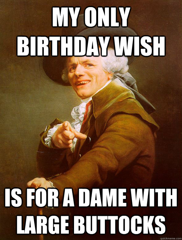 my only birthday wish is for a dame with large buttocks  Joseph Ducreux