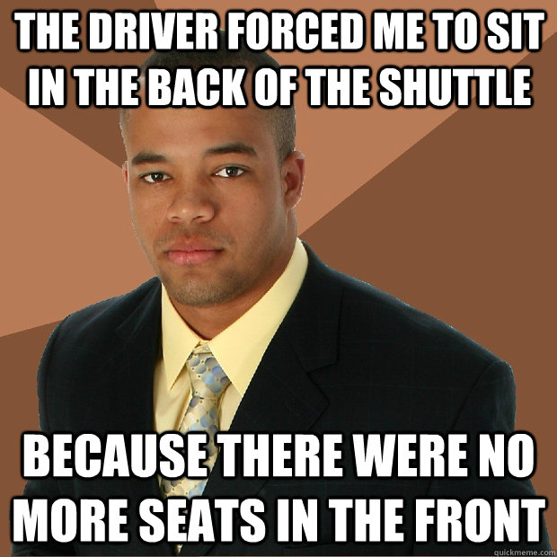 The driver forced me to sit in the back of the shuttle Because there were no more seats in the front   Successful Black Man