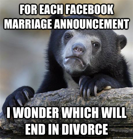 For each facebook marriage announcement I wonder which will end in divorce  Confession Bear