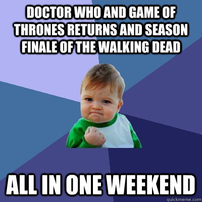 Doctor Who and Game Of Thrones Returns and Season Finale of The Walking Dead All in one weekend  Success Kid