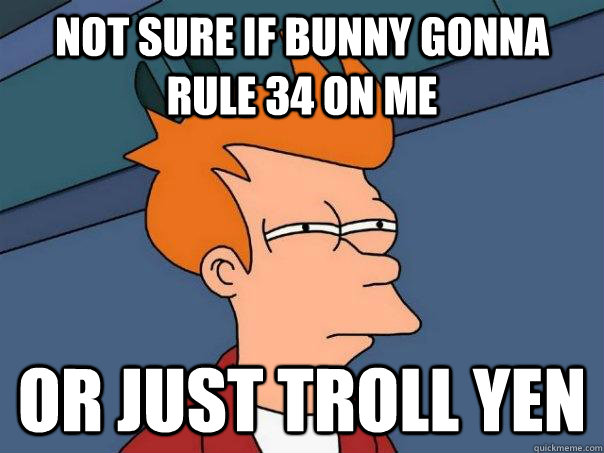 Not sure if bunny gonna rule 34 on me or just troll yen  Futurama Fry