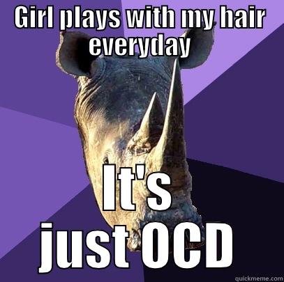 GIRL PLAYS WITH MY HAIR EVERYDAY IT'S JUST OCD Sexually Oblivious Rhino