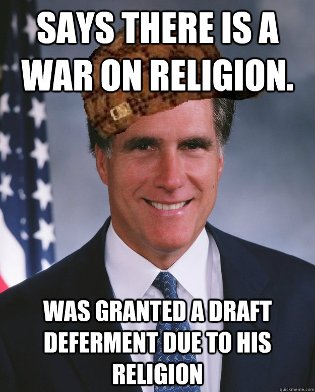 Says there is a war on Religion. Was granted a draft deferment due to his religion   Scumbag Romney