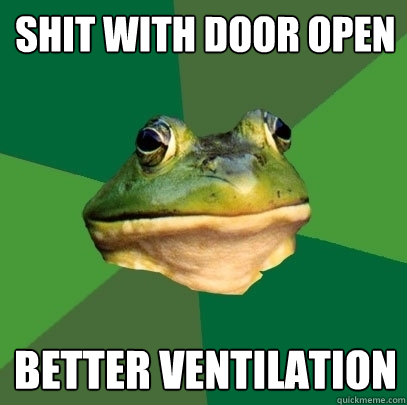 Shit with door open Better ventilation  Foul Bachelor Frog