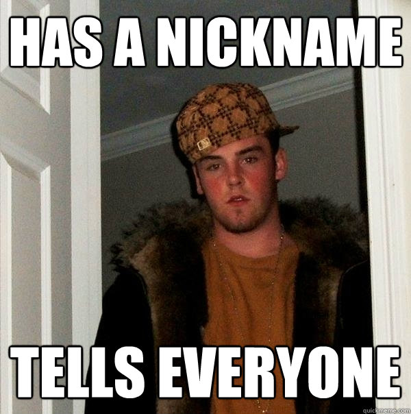 Has a nickname Tells everyone - Has a nickname Tells everyone  Scumbag Steve