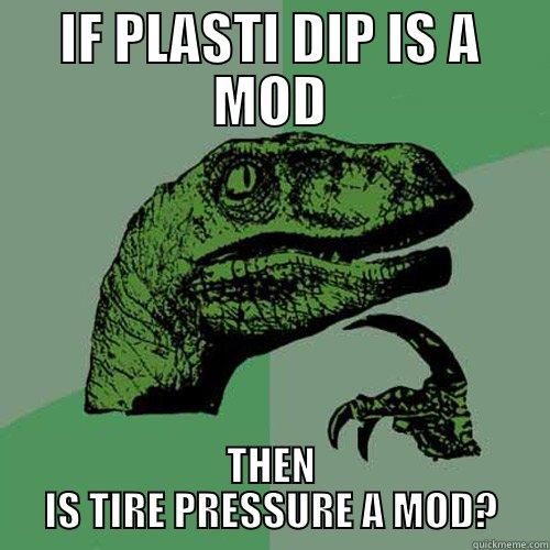 IF PLASTI DIP IS A MOD THEN IS TIRE PRESSURE A MOD? Philosoraptor