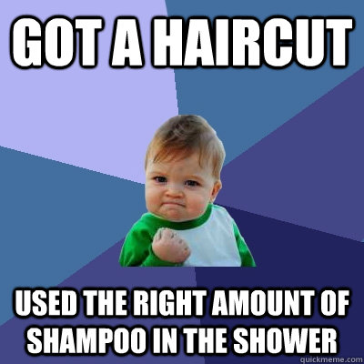 Got a haircut Used the right amount of shampoo in the shower  Success Kid