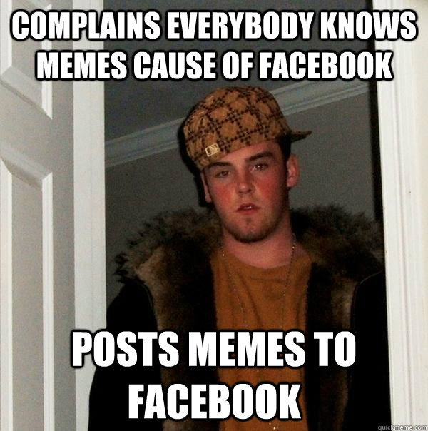 Complains everybody knows memes cause of facebook posts memes to facebook  Scumbag Steve