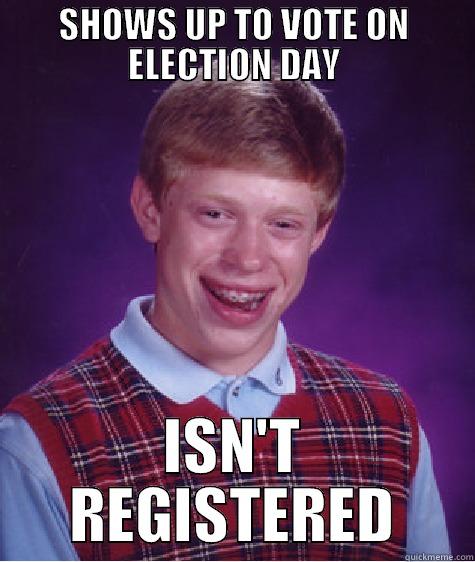 SHOWS UP TO VOTE ON ELECTION DAY ISN'T REGISTERED Bad Luck Brian