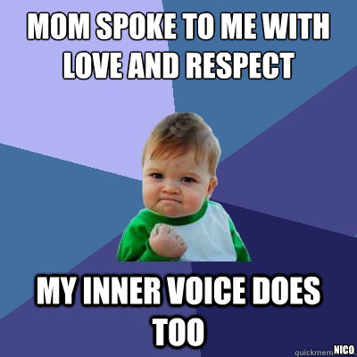 Mom spoke to me with love and respect My inner voice does too Nico  Success Kid