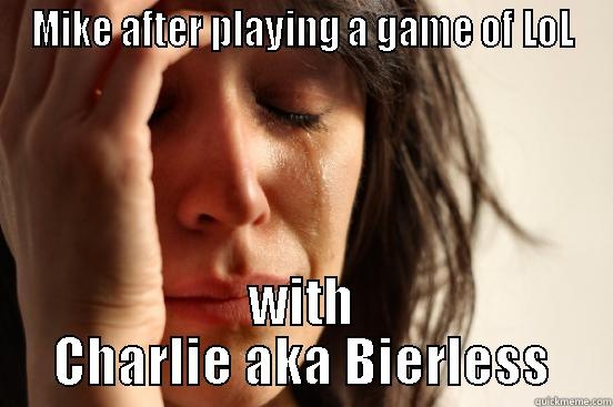 MIKE AFTER PLAYING A GAME OF LOL WITH CHARLIE AKA BIERLESS First World Problems