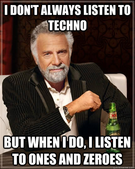 I don't always listen to techno but when I do, I listen to ONES AND ZEROES  The Most Interesting Man In The World