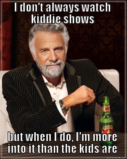 I DON'T ALWAYS WATCH KIDDIE SHOWS BUT WHEN I DO, I'M MORE INTO IT THAN THE KIDS ARE The Most Interesting Man In The World