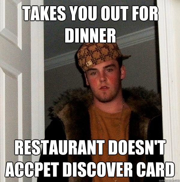 Takes you out for dinner restaurant doesn't accpet Discover Card  Scumbag Steve