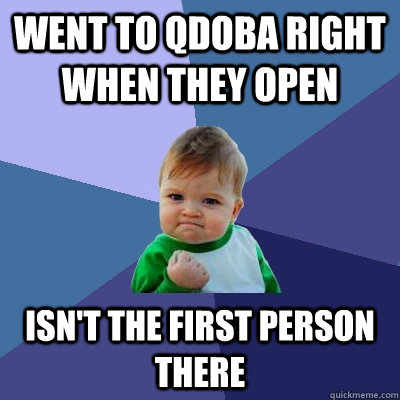 went to qdoba right when they open isn't the first person there  Success Kid