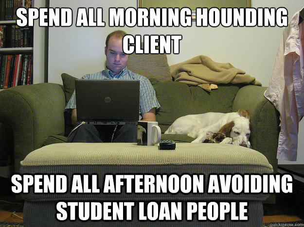 spend all morning hounding client spend all afternoon avoiding student loan people  