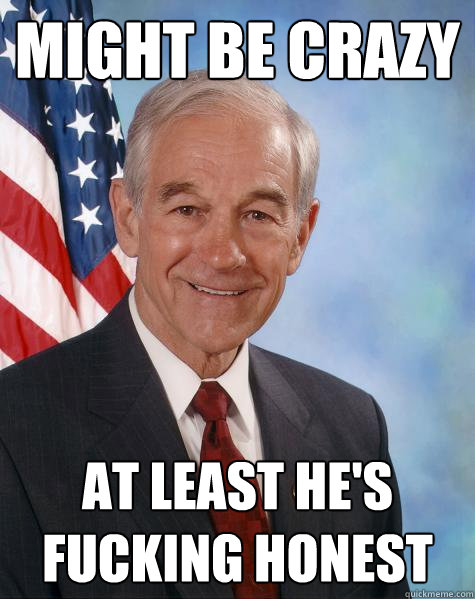 Might be crazy At least he's fucking honest  Ron Paul