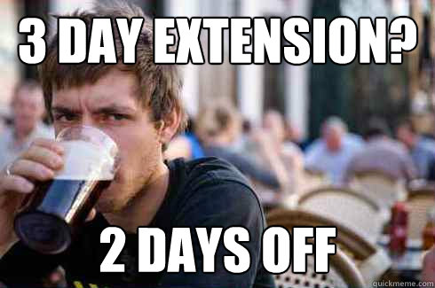 3 day extension? 2 days off  Lazy College Senior