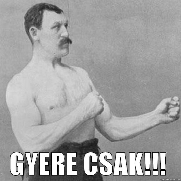  GYERE CSAK!!! overly manly man