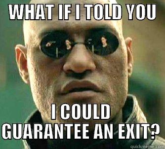   WHAT IF I TOLD YOU      I COULD GUARANTEE AN EXIT? Matrix Morpheus