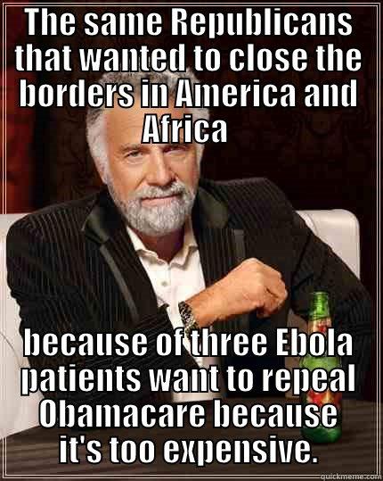 THE SAME REPUBLICANS THAT WANTED TO CLOSE THE BORDERS IN AMERICA AND AFRICA  BECAUSE OF THREE EBOLA PATIENTS WANT TO REPEAL OBAMACARE BECAUSE IT'S TOO EXPENSIVE. The Most Interesting Man In The World