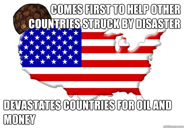 Comes first to help other countries struck by disaster devastates countries for oil and money  Scumbag america