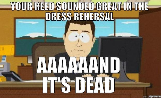 YOUR REED SOUNDED GREAT IN THE DRESS REHERSAL AAAAAAND IT'S DEAD aaaand its gone