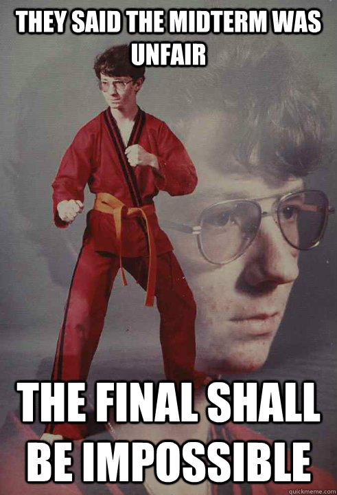 They said the midterm was unfair The final shall be IMPOSSIBLE  Karate Kyle