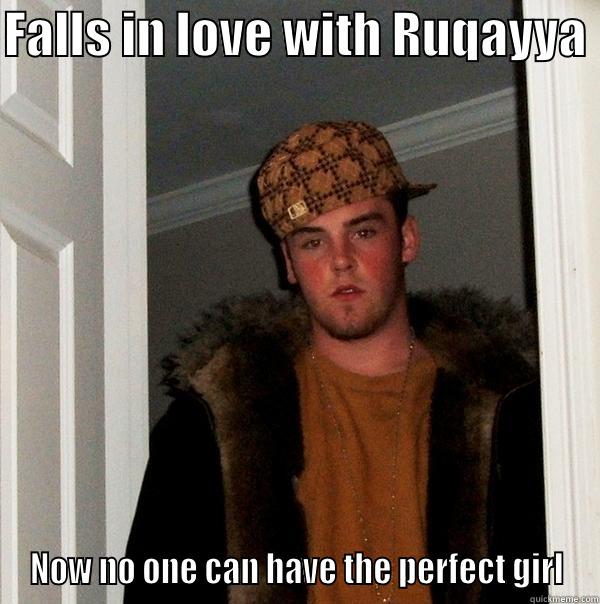 FALLS IN LOVE WITH RUQAYYA  NOW NO ONE CAN HAVE THE PERFECT GIRL Scumbag Steve