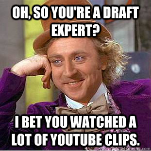 Oh, so you're a draft expert? I bet you watched a lot of youtube clips.  Condescending Wonka