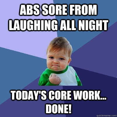 Abs sore from laughing all night today's core work... Done!  Success Kid