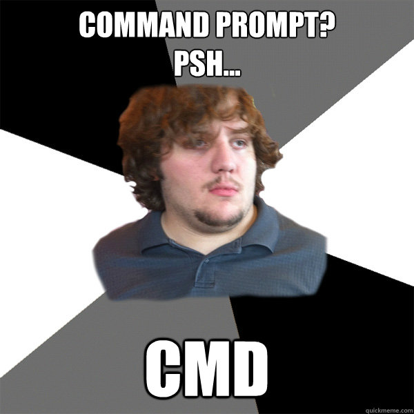 Command Prompt? 
psh... cmd - Command Prompt? 
psh... cmd  Family Tech Support Guy