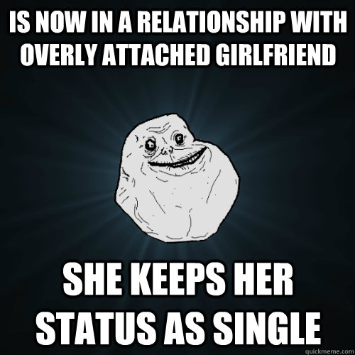 is now in a relationship with overly attached girlfriend she keeps her status as single  Forever Alone