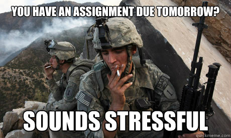 You have an assignment due tomorrow? sounds stressful  Condescending soldier