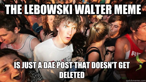 The Lebowski Walter Meme Is Just a DAE Post that doesn't get deleted  Sudden Clarity Clarence