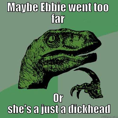 MAYBE EBBIE WENT TOO FAR OR  SHE'S A JUST A DICKHEAD Philosoraptor