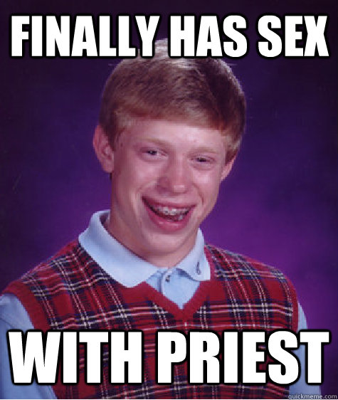 Finally has sex with priest  Bad Luck Brian