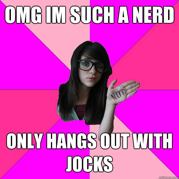 omg im such a nerd only hangs out with jocks  Idiot Nerd Girl